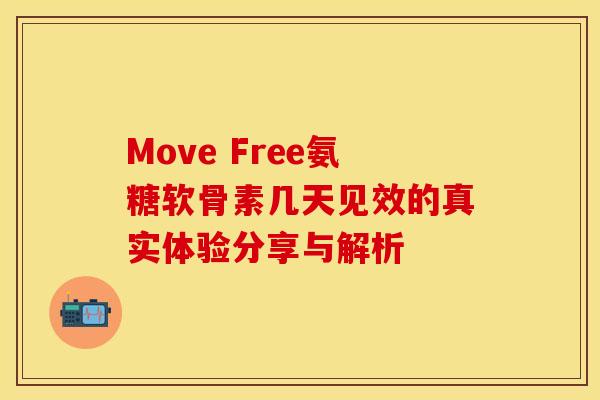 Move Free氨糖软骨素几天见效的真实体验分享与解析