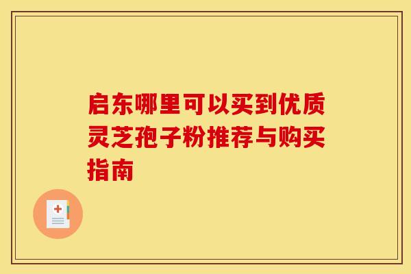启东哪里可以买到优质灵芝孢子粉推荐与购买指南