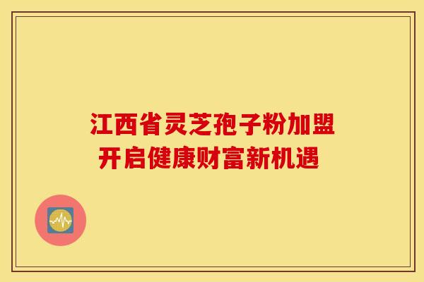 江西省灵芝孢子粉加盟 开启健康财富新机遇