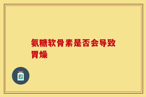 氨糖软骨素是否会导致胃燥
