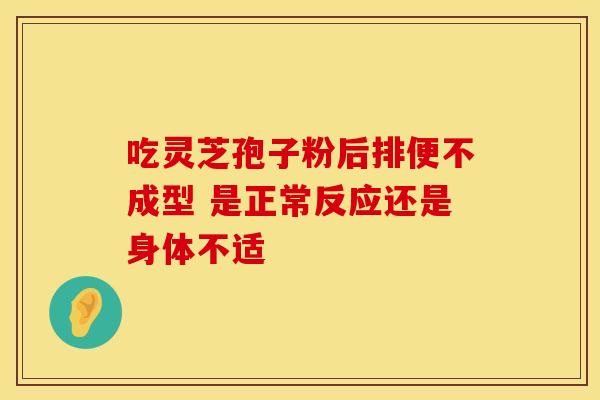 吃灵芝孢子粉后排便不成型 是正常反应还是身体不适