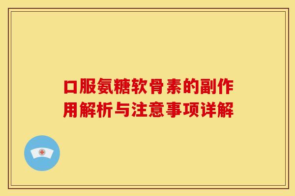 口服氨糖软骨素的副作用解析与注意事项详解