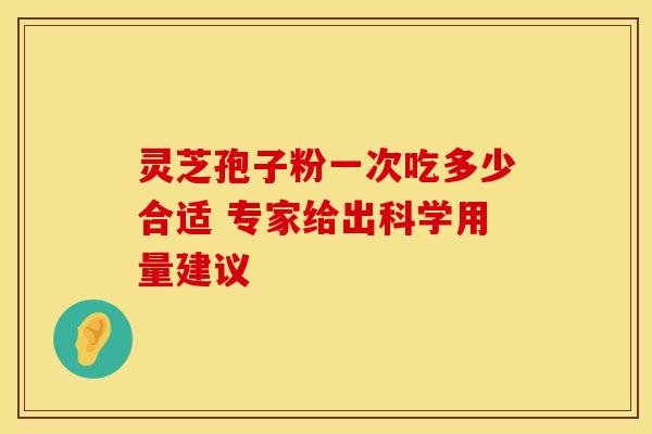 灵芝孢子粉一次吃多少合适 专家给出科学用量建议