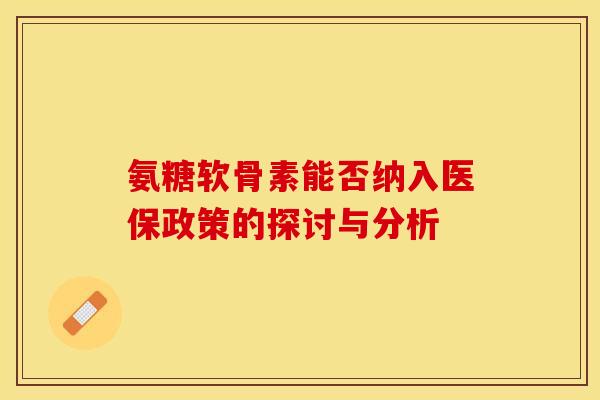 氨糖软骨素能否纳入医保政策的探讨与分析