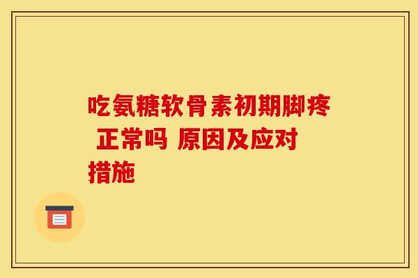 吃氨糖软骨素初期脚疼 正常吗 原因及应对措施