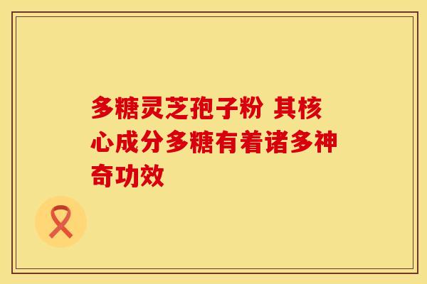 多糖灵芝孢子粉 其核心成分多糖有着诸多神奇功效