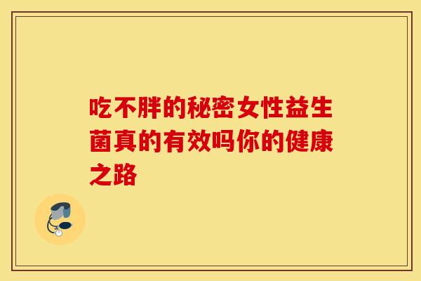 吃不胖的秘密女性益生菌真的有效吗你的健康之路