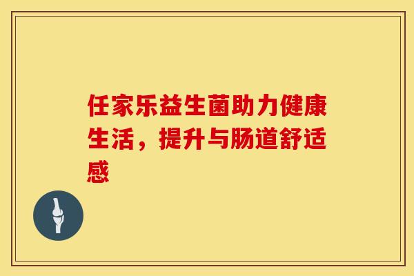 任家乐益生菌助力健康生活，提升与肠道舒适感