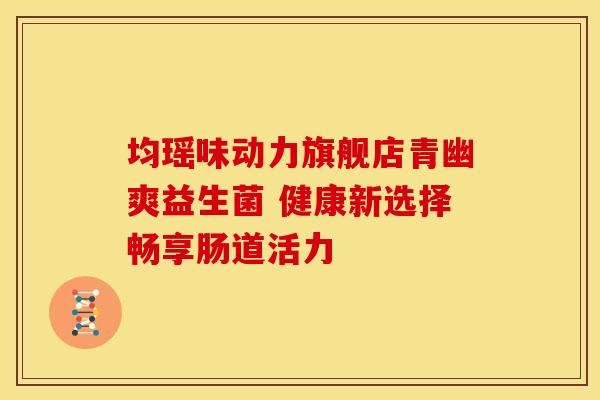 均瑶味动力旗舰店青幽爽益生菌 健康新选择畅享肠道活力