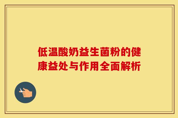 低温酸奶益生菌粉的健康益处与作用全面解析