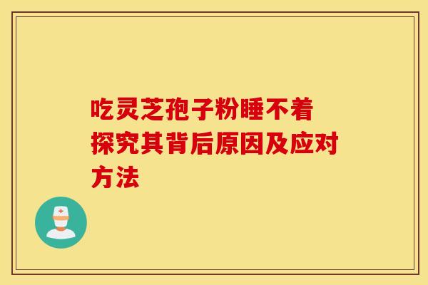 吃灵芝孢子粉睡不着 探究其背后原因及应对方法