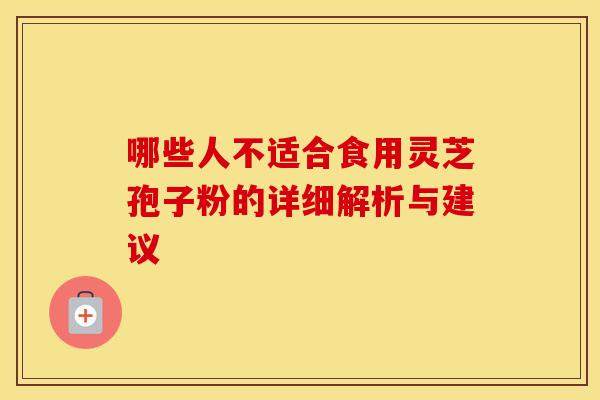 哪些人不适合食用灵芝孢子粉的详细解析与建议