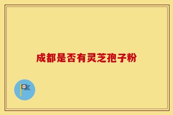 成都是否有灵芝孢子粉