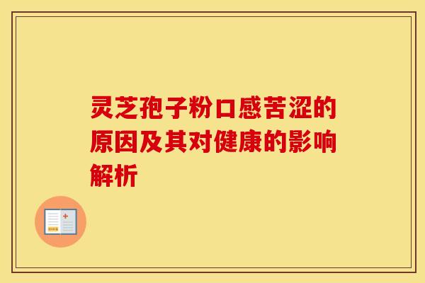 灵芝孢子粉口感苦涩的原因及其对健康的影响解析