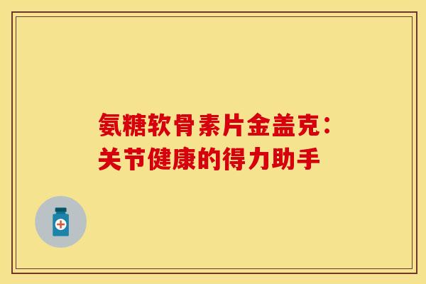氨糖软骨素片金盖克：关节健康的得力助手