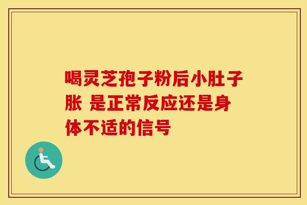 喝灵芝孢子粉后小肚子胀 是正常反应还是身体不适的信号