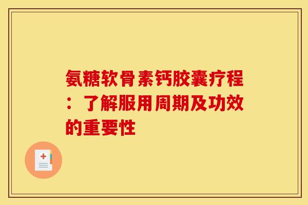 氨糖软骨素钙胶囊疗程：了解服用周期及功效的重要性