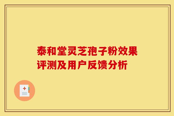 泰和堂灵芝孢子粉效果评测及用户反馈分析