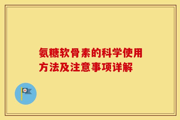 氨糖软骨素的科学使用方法及注意事项详解