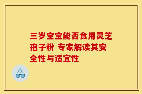 三岁宝宝能否食用灵芝孢子粉 专家解读其安全性与适宜性
