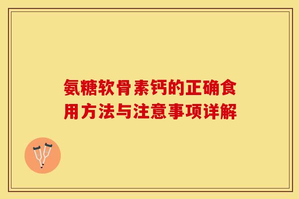 氨糖软骨素钙的正确食用方法与注意事项详解