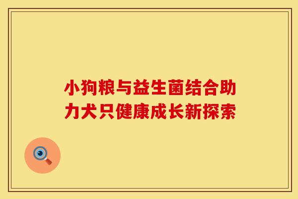 小狗粮与益生菌结合助力犬只健康成长新探索