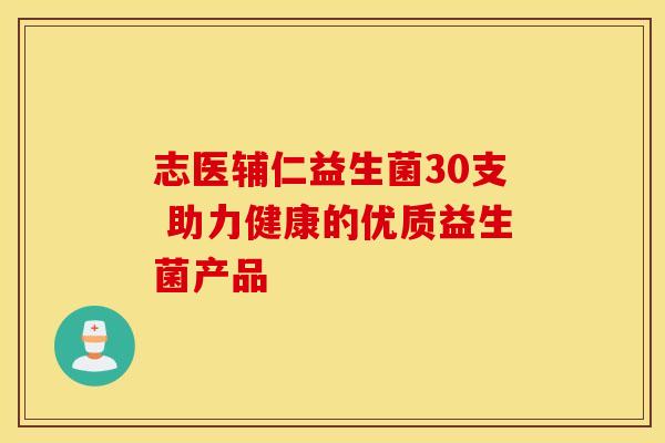 志医辅仁益生菌30支 助力健康的优质益生菌产品 志医辅仁益生菌30支 助力健康的优质益生菌产品