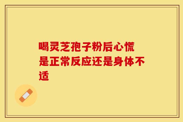 喝灵芝孢子粉后心慌 是正常反应还是身体不适