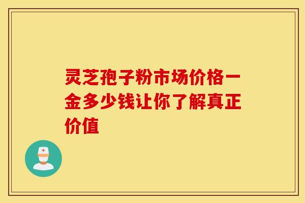 灵芝孢子粉市场价格一金多少钱让你了解真正价值 灵芝孢子粉市场价格一金多少钱让你了解真正价值