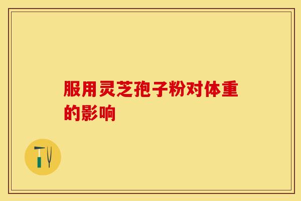 服用灵芝孢子粉对体重的影响