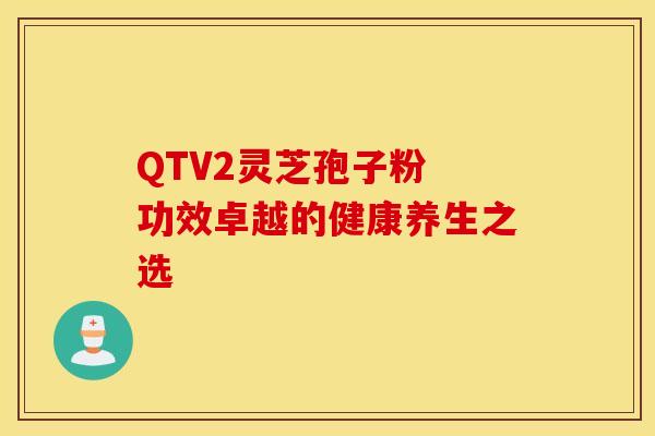 QTV2灵芝孢子粉 功效卓越的健康养生之选