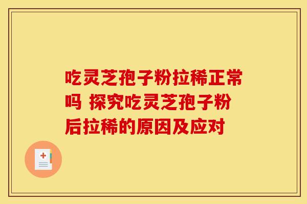 吃灵芝孢子粉拉稀正常吗 探究吃灵芝孢子粉后拉稀的原因及应对