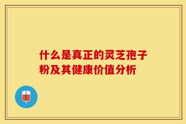什么是真正的灵芝孢子粉及其健康价值分析