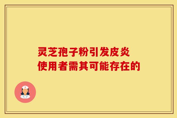 灵芝孢子粉引发皮炎 使用者需其可能存在的