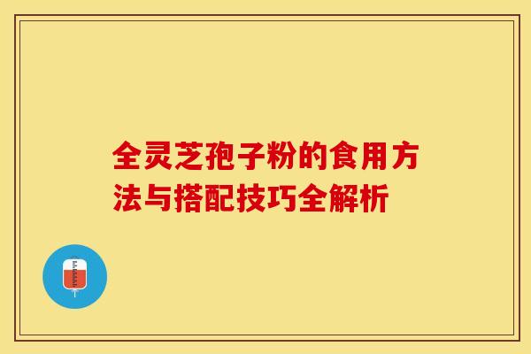 全灵芝孢子粉的食用方法与搭配技巧全解析