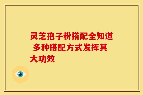 灵芝孢子粉搭配全知道 多种搭配方式发挥其大功效