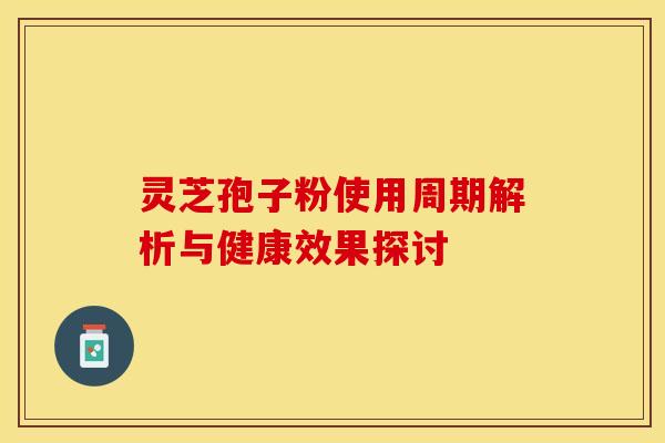 灵芝孢子粉使用周期解析与健康效果探讨