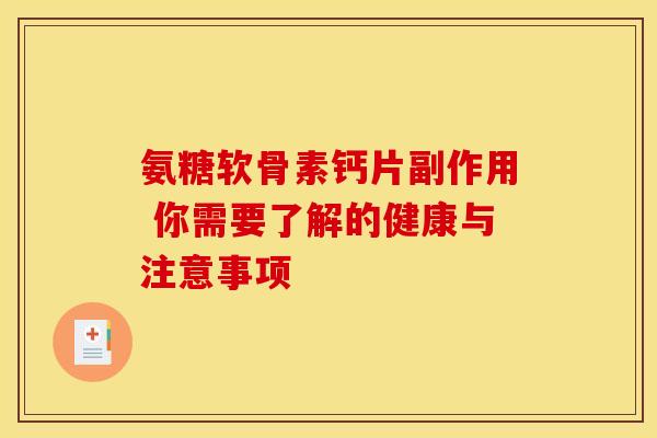 氨糖软骨素钙片副作用 你需要了解的健康与注意事项 氨糖软骨素钙片副作用 你需要了解的健康与注意事项