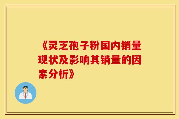 《灵芝孢子粉国内销量现状及影响其销量的因素分析》