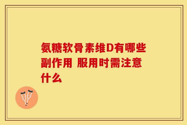 氨糖软骨素维D有哪些副作用 服用时需注意什么