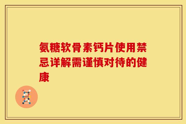 氨糖软骨素钙片使用禁忌详解需谨慎对待的健康