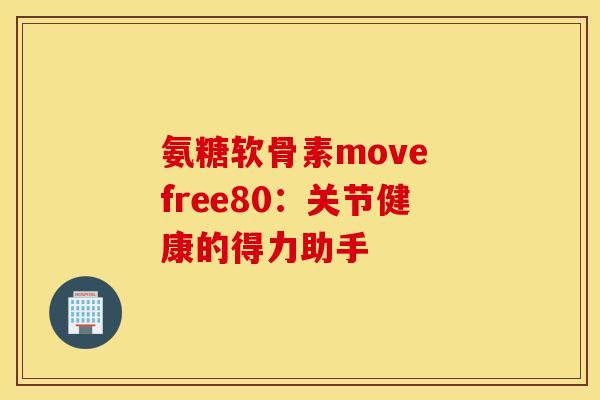 氨糖软骨素move free80：关节健康的得力助手