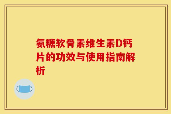 氨糖软骨素维生素D钙片的功效与使用指南解析