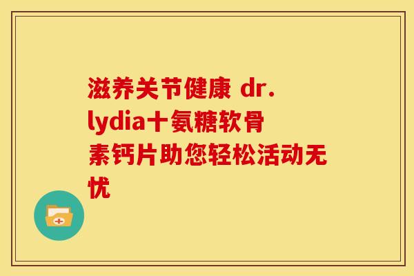 滋养关节健康 dr.lydia十氨糖软骨素钙片助您轻松活动无忧