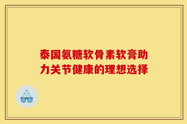 泰国氨糖软骨素软膏助力关节健康的理想选择 泰国氨糖软骨素软膏助力关节健康的理想选择
