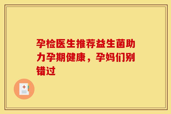 孕检医生推荐益生菌助力孕期健康,孕妈们别错过 孕检医生推荐益生菌助力孕期健康,孕妈们别错过