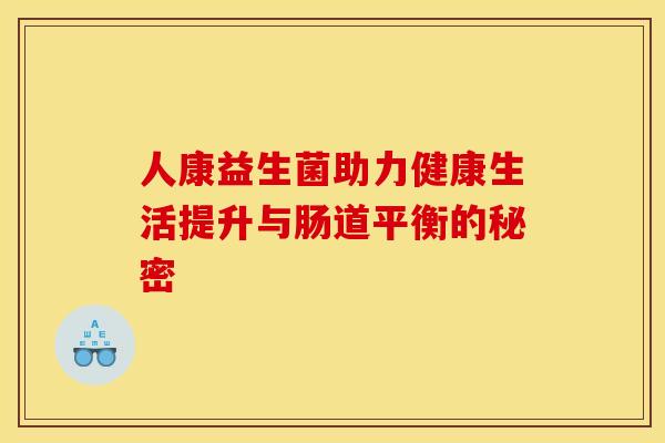 人康益生菌助力健康生活提升与肠道平衡的秘密