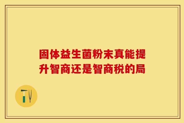 固体益生菌粉末真能提升智商还是智商税的局