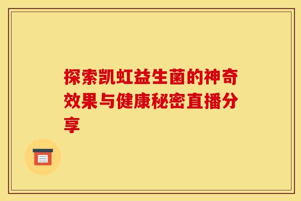 探索凯虹益生菌的神奇效果与健康秘密直播分享