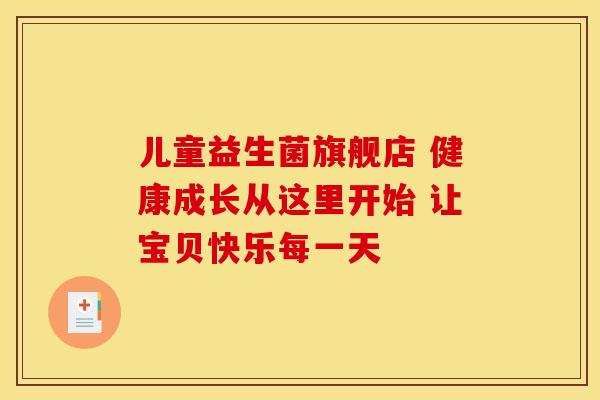 儿童益生菌旗舰店 健康成长从这里开始 让宝贝快乐每一天